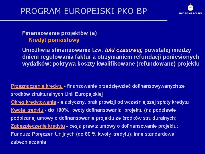 PROGRAM EUROPEJSKI PKO BP Finansowanie projektów (a) Kredyt pomostowy Umożliwia sfinansowanie tzw. luki czasowej,