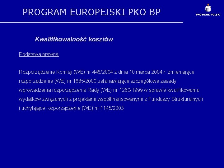 PROGRAM EUROPEJSKI PKO BP Kwalifikowalność kosztów Podstawa prawna Rozporządzenie Komisji (WE) nr 448/2004 z