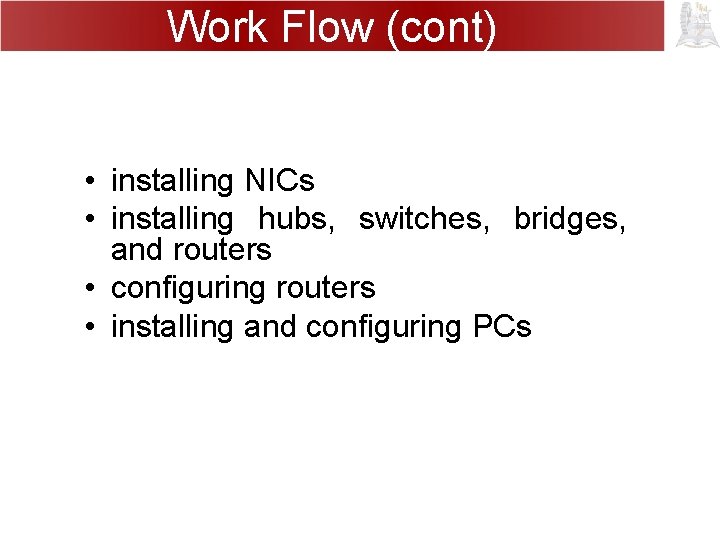 Work Flow (cont) • installing NICs • installing hubs, switches, bridges, and routers •