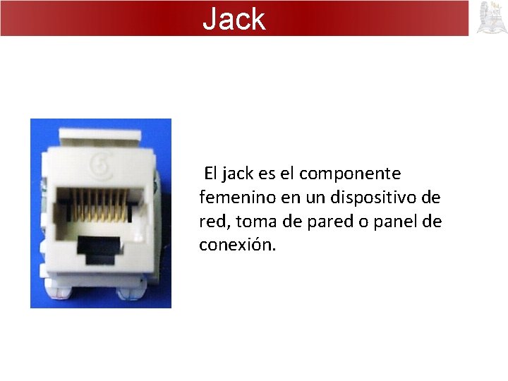 Jack El jack es el componente femenino en un dispositivo de red, toma de