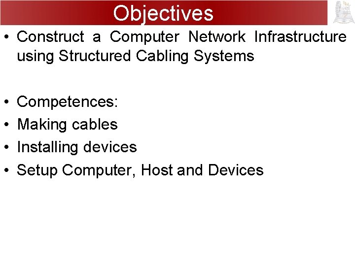 Objectives • Construct a Computer Network Infrastructure using Structured Cabling Systems • • Competences:
