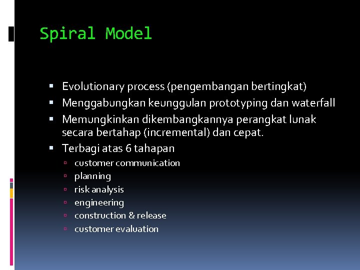 Spiral Model Evolutionary process (pengembangan bertingkat) Menggabungkan keunggulan prototyping dan waterfall Memungkinkan dikembangkannya perangkat Spiral Model Evolutionary process (pengembangan bertingkat) Menggabungkan keunggulan prototyping dan waterfall Memungkinkan dikembangkannya perangkat