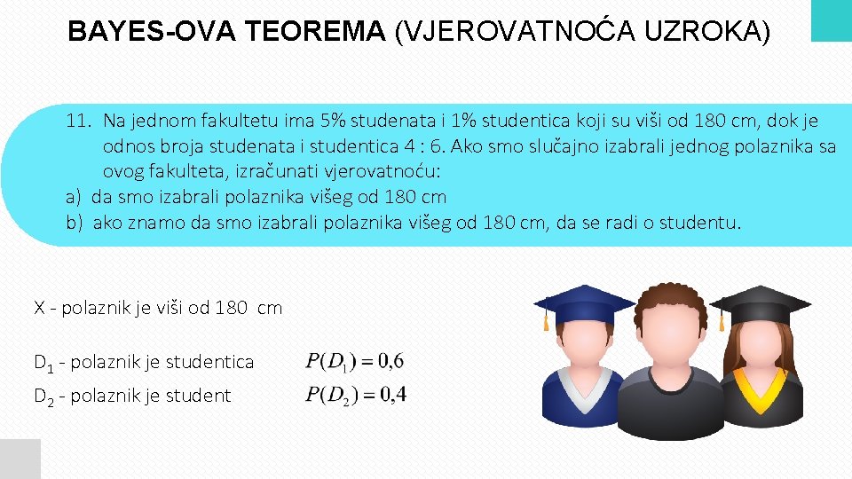 BAYES-OVA TEOREMA (VJEROVATNOĆA UZROKA) 11. Na jednom fakultetu ima 5% studenata i 1% studentica