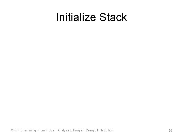 Initialize Stack C++ Programming: From Problem Analysis to Program Design, Fifth Edition 36 