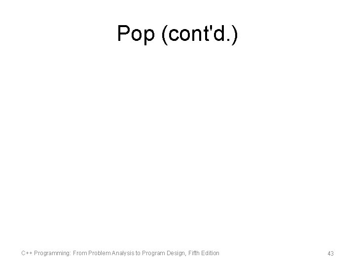 Pop (cont'd. ) C++ Programming: From Problem Analysis to Program Design, Fifth Edition 43