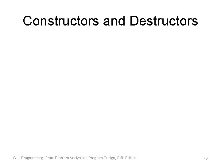 Constructors and Destructors C++ Programming: From Problem Analysis to Program Design, Fifth Edition 46