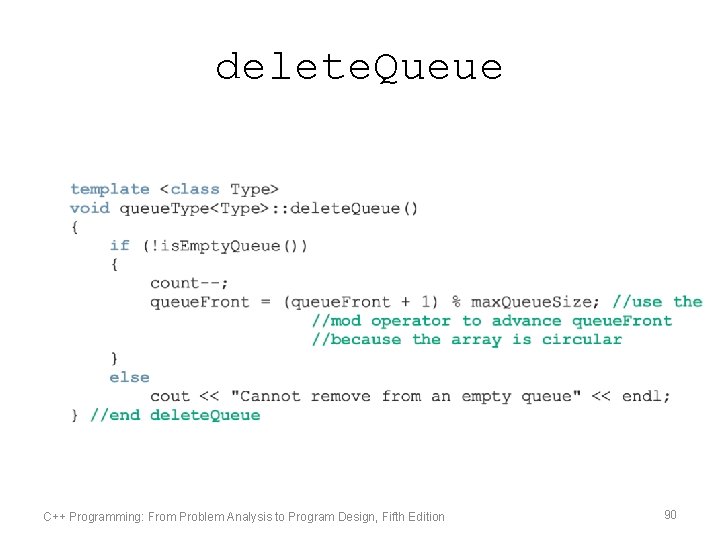 delete. Queue C++ Programming: From Problem Analysis to Program Design, Fifth Edition 90 
