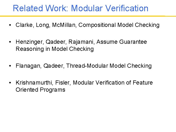 Related Work: Modular Verification • Clarke, Long, Mc. Millan, Compositional Model Checking • Henzinger,