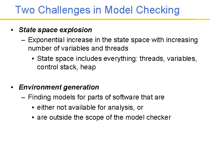 Two Challenges in Model Checking • State space explosion – Exponential increase in the