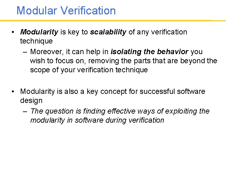 Modular Verification • Modularity is key to scalability of any verification technique – Moreover,