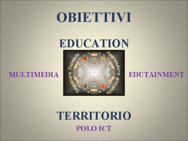 OBIETTIVI EDUCATION MULTIMEDIA EDUTAINMENT TERRITORIO POLO ICT 