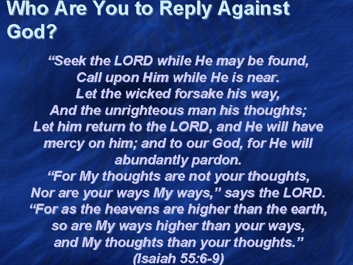Who Are You to Reply Against God? “Seek the LORD while He may be
