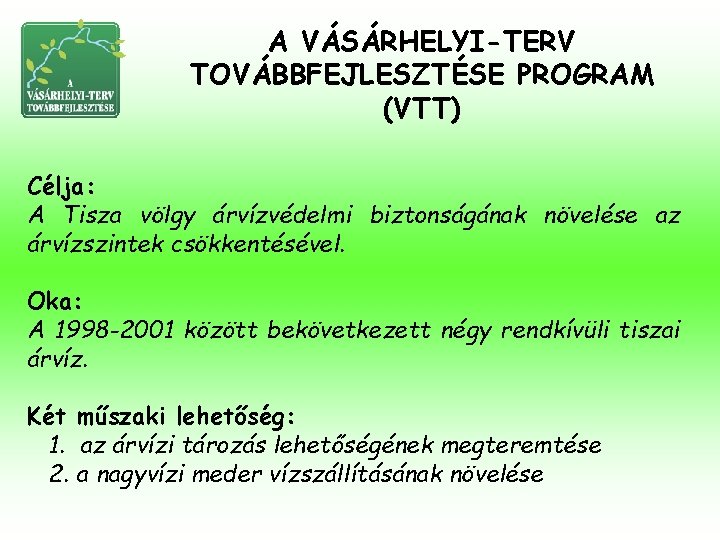 A VÁSÁRHELYI-TERV TOVÁBBFEJLESZTÉSE PROGRAM (VTT) Célja: A Tisza völgy árvízvédelmi biztonságának növelése az árvízszintek