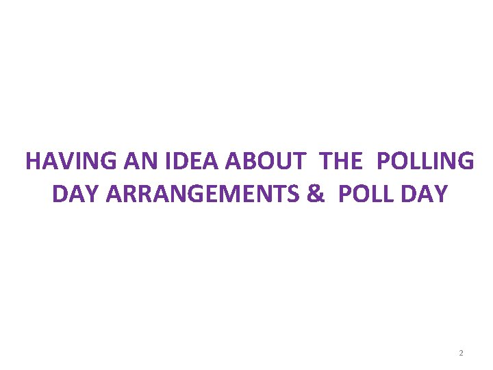 HAVING AN IDEA ABOUT THE POLLING DAY ARRANGEMENTS & POLL DAY 2 