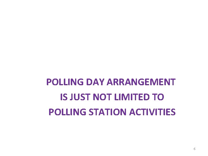 POLLING DAY ARRANGEMENT IS JUST NOT LIMITED TO POLLING STATION ACTIVITIES 6 