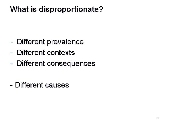 What is disproportionate? - Different prevalence Different contexts Different consequences - Different causes 26