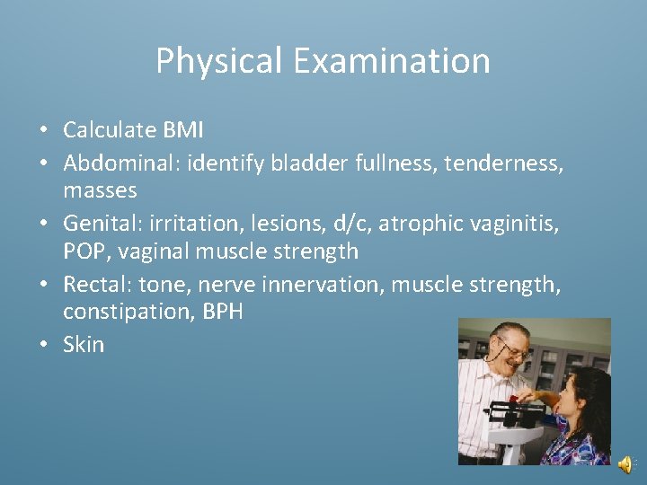 Physical Examination • Calculate BMI • Abdominal: identify bladder fullness, tenderness, masses • Genital: