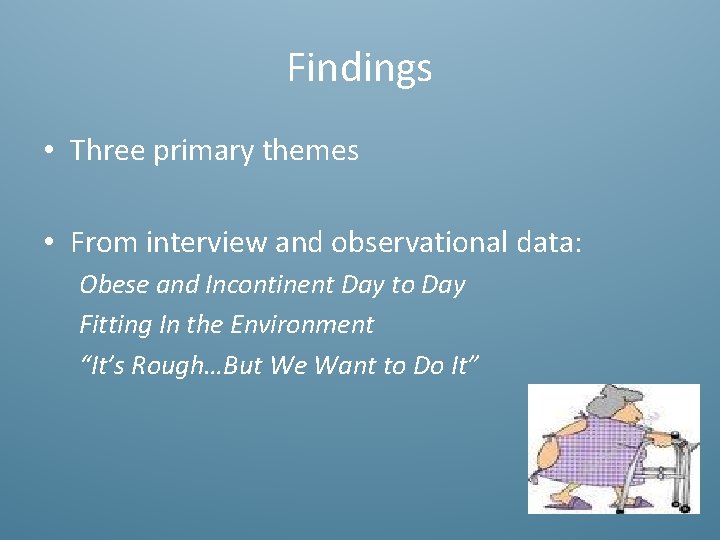 Findings • Three primary themes • From interview and observational data: Obese and Incontinent