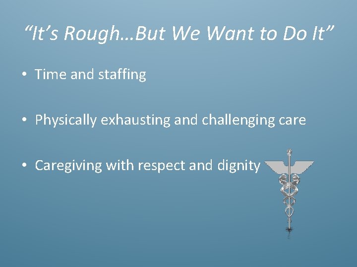 “It’s Rough…But We Want to Do It” • Time and staffing • Physically exhausting