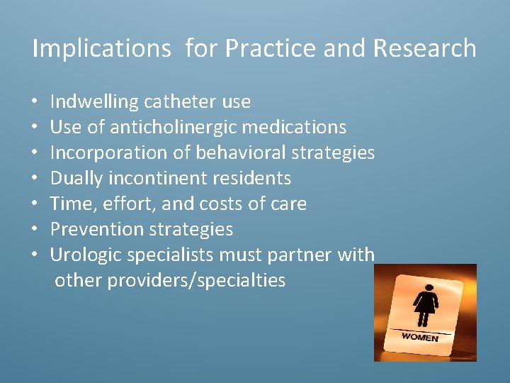 Implications for Practice and Research • • Indwelling catheter use Use of anticholinergic medications