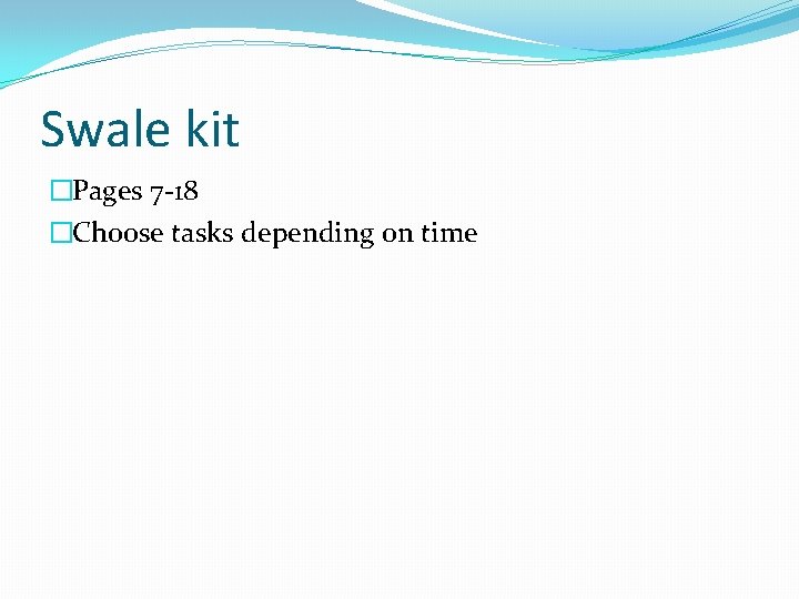 Swale kit �Pages 7 -18 �Choose tasks depending on time 