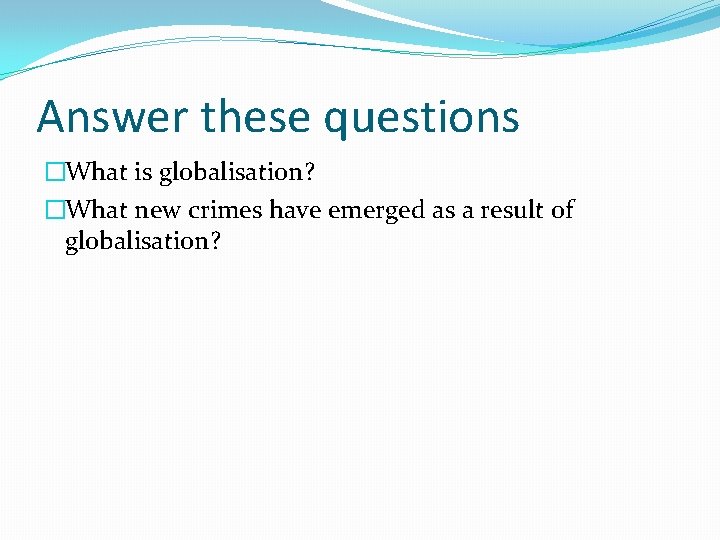 Answer these questions �What is globalisation? �What new crimes have emerged as a result