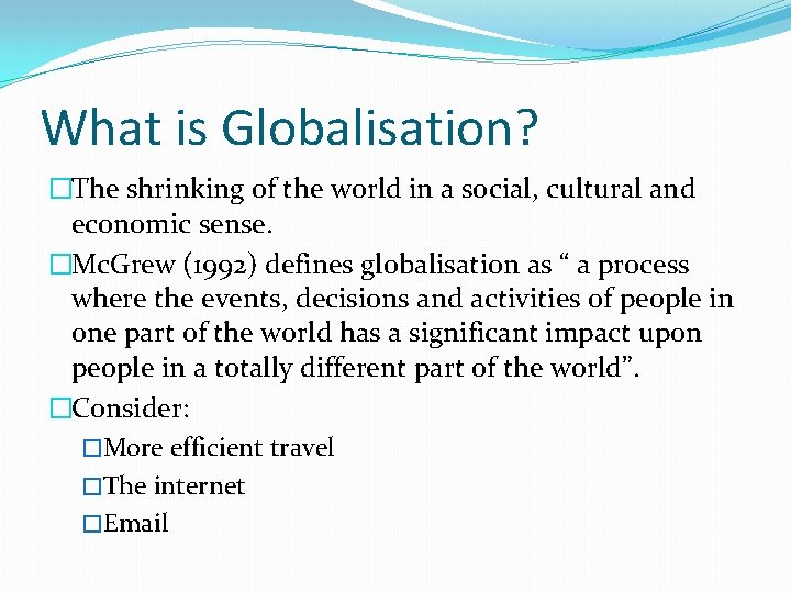 What is Globalisation? �The shrinking of the world in a social, cultural and economic