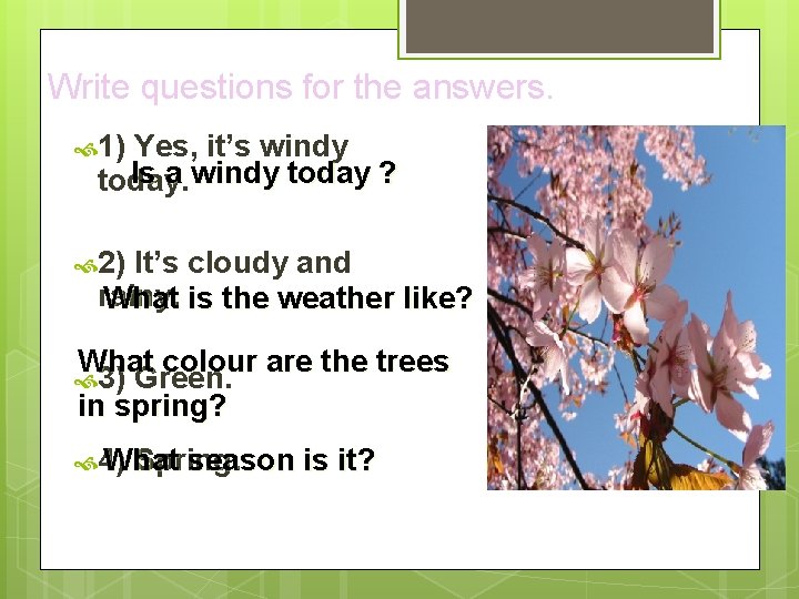 Write questions for the answers. 1) Yes, it’s windy Is a windy today ? Write questions for the answers. 1) Yes, it’s windy Is a windy today ?