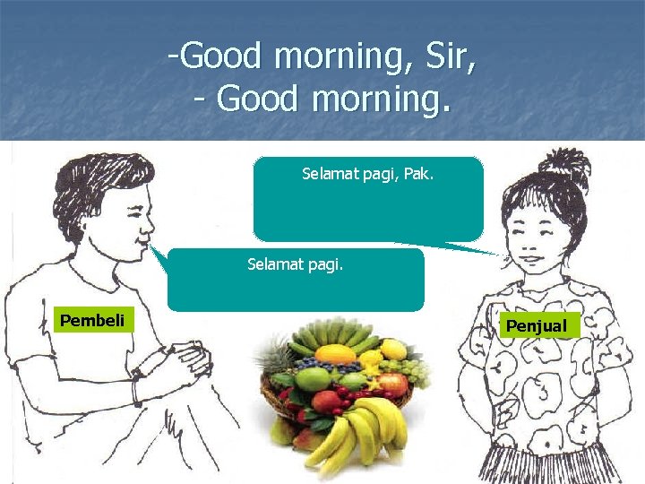 -Good morning, Sir, - Good morning. Selamat pagi, Pak. Selamat pagi. Pembeli Penjual 