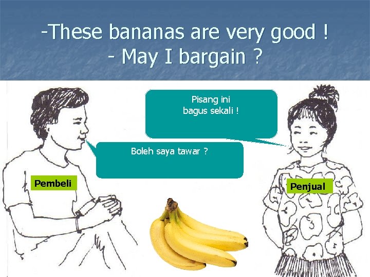 -These bananas are very good ! - May I bargain ? Pisang ini bagus