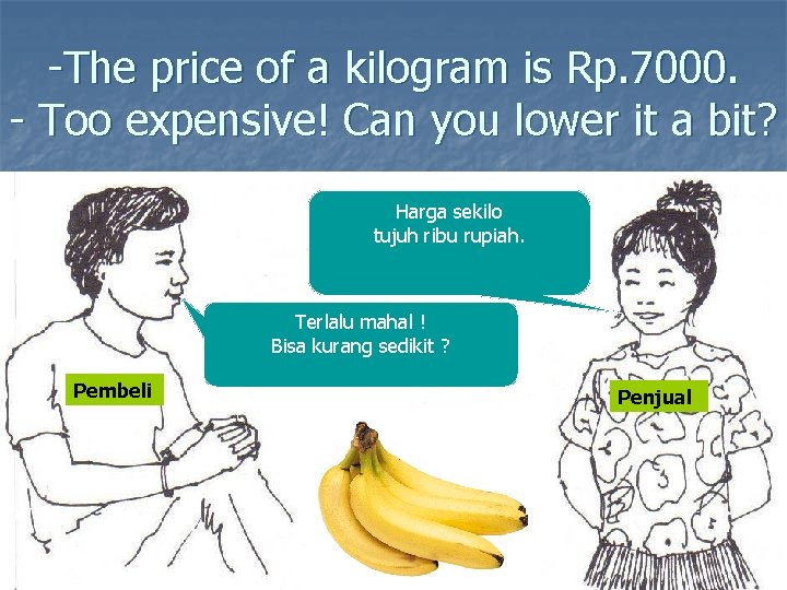 -The price of a kilogram is Rp. 7000. - Too expensive! Can you lower