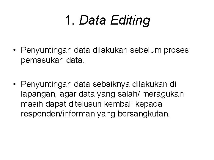 1. Data Editing • Penyuntingan data dilakukan sebelum proses pemasukan data. • Penyuntingan data