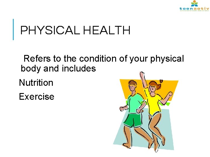 PHYSICAL HEALTH Refers to the condition of your physical body and includes Nutrition Exercise