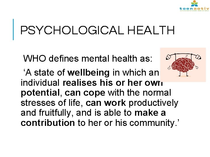 PSYCHOLOGICAL HEALTH WHO defines mental health as: ‘A state of wellbeing in which an