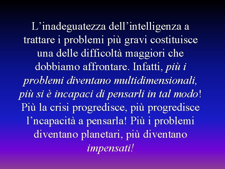 L’inadeguatezza dell’intelligenza a trattare i problemi più gravi costituisce una delle difficoltà maggiori che