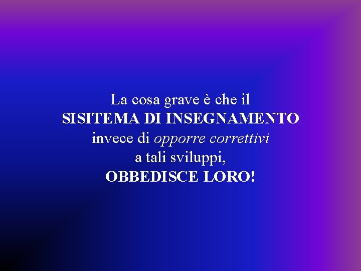 La cosa grave è che il SISITEMA DI INSEGNAMENTO invece di opporre correttivi a