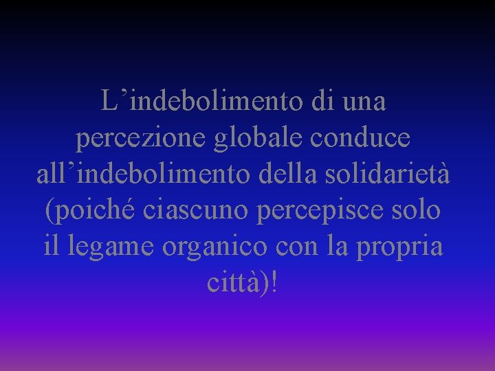 L’indebolimento di una percezione globale conduce all’indebolimento della solidarietà (poiché ciascuno percepisce solo il