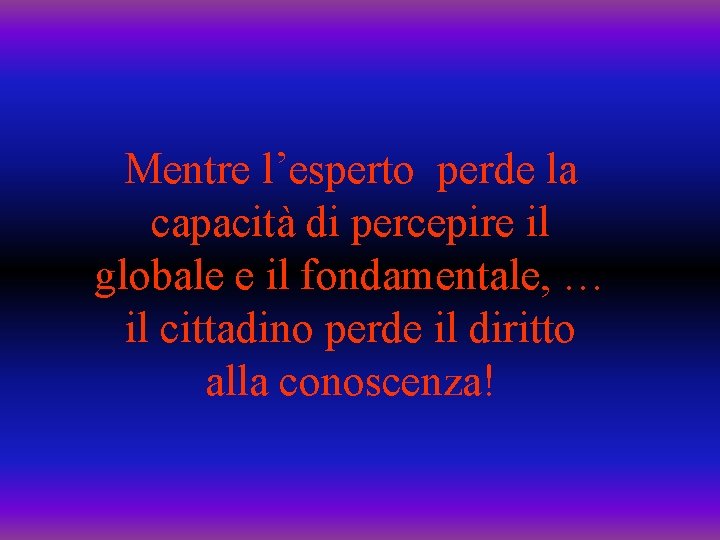 Mentre l’esperto perde la capacità di percepire il globale e il fondamentale, … il