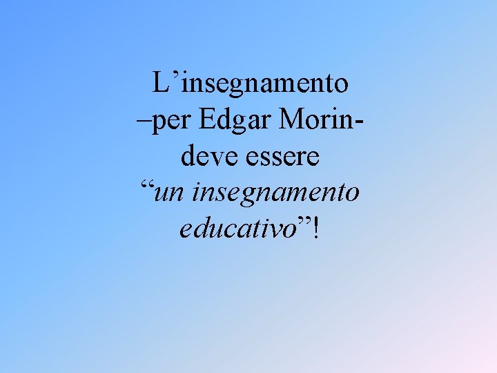 L’insegnamento –per Edgar Morindeve essere “un insegnamento educativo”! 