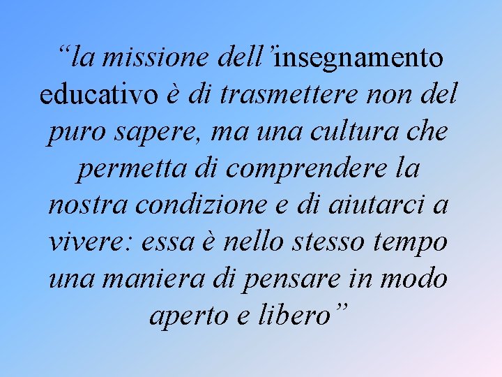 “la missione dell’insegnamento educativo è di trasmettere non del puro sapere, ma una cultura