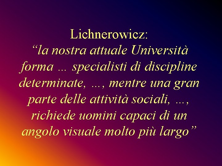 Lichnerowicz: “la nostra attuale Università forma … specialisti di discipline determinate, …, mentre una