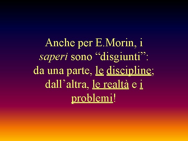 Anche per E. Morin, i saperi sono “disgiunti”: da una parte, le discipline; dall’altra,