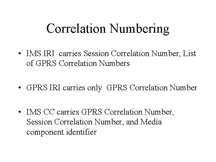 Correlation Numbering • IMS IRI carries Session Correlation Number, List of GPRS Correlation Numbers