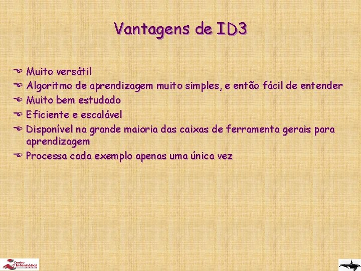 Vantagens de ID 3 Muito versátil Algoritmo de aprendizagem muito simples, e então fácil