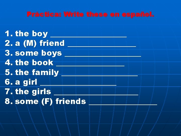 Práctica: Write these en español. 1. the boy __________ 2. a (M) friend _________
