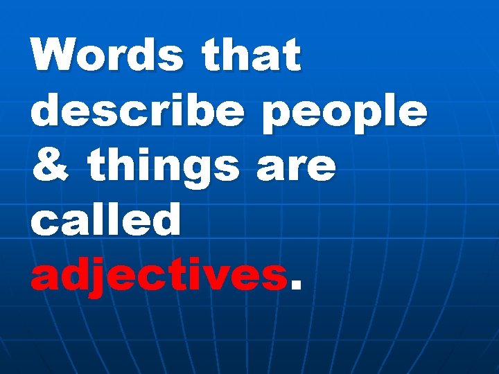 Words that describe people & things are called adjectives. 