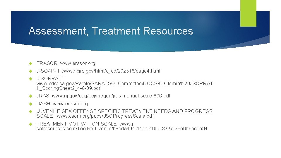 Assessment, Treatment Resources ERASOR www. erasor. org J-SOAP-II www. ncjrs. gov/html/ojjdp/202316/page 4. html J-SORRAT-II