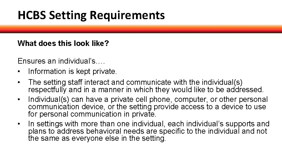 HCBS Setting Requirements What does this look like? Ensures an individual’s…. • Information is