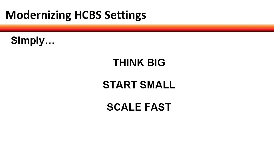 Modernizing HCBS Settings Simply… THINK BIG START SMALL SCALE FAST 