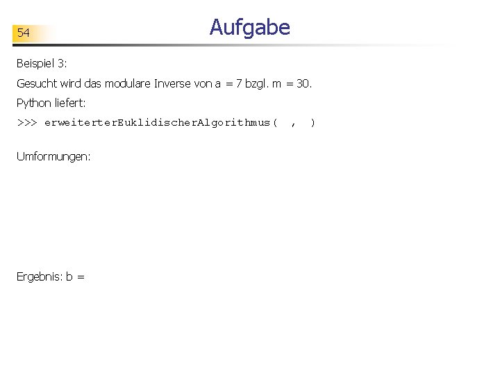 54 Aufgabe Beispiel 3: Gesucht wird das modulare Inverse von a = 7 bzgl.